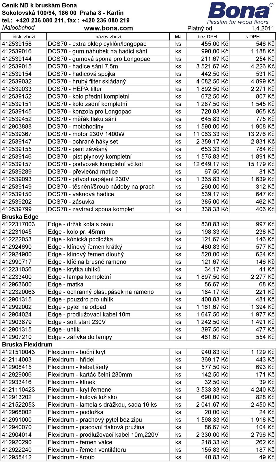 spojka ks 442,50 Kč 531 Kč 412539032 DCS70 - hrubý filter skládaný ks 4 082,50 Kč 4 899 Kč 412539033 DCS70 - HEPA filter ks 1 892,50 Kč 2 271 Kč 412539152 DCS70 - kolo přední kompletní ks 672,50 Kč