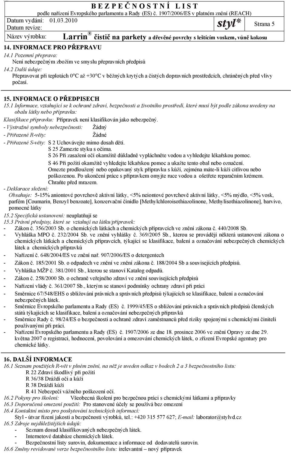 1 Informace, vztahující se k ochraně zdraví, bezpečnosti a životního prostředí, které musí být podle zákona uvedeny na obalu látky nebo přípravku: Klasifikace přípravku: Přípravek není klasifikován