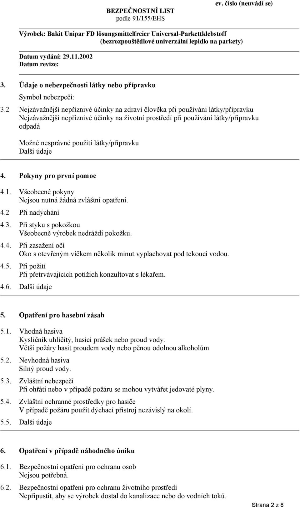 látky/přípravku Další údaje 4. Pokyny pro první pomoc 4.1. Všeobecné pokyny Nejsou nutná žádná zvláštní opatření. 4.2 Při nadýchání 4.3. Při styku s pokožkou Všeobecně výrobek nedráždí pokožku. 4.4. Při zasažení očí Oko s otevřeným víčkem několik minut vyplachovat pod tekoucí vodou.