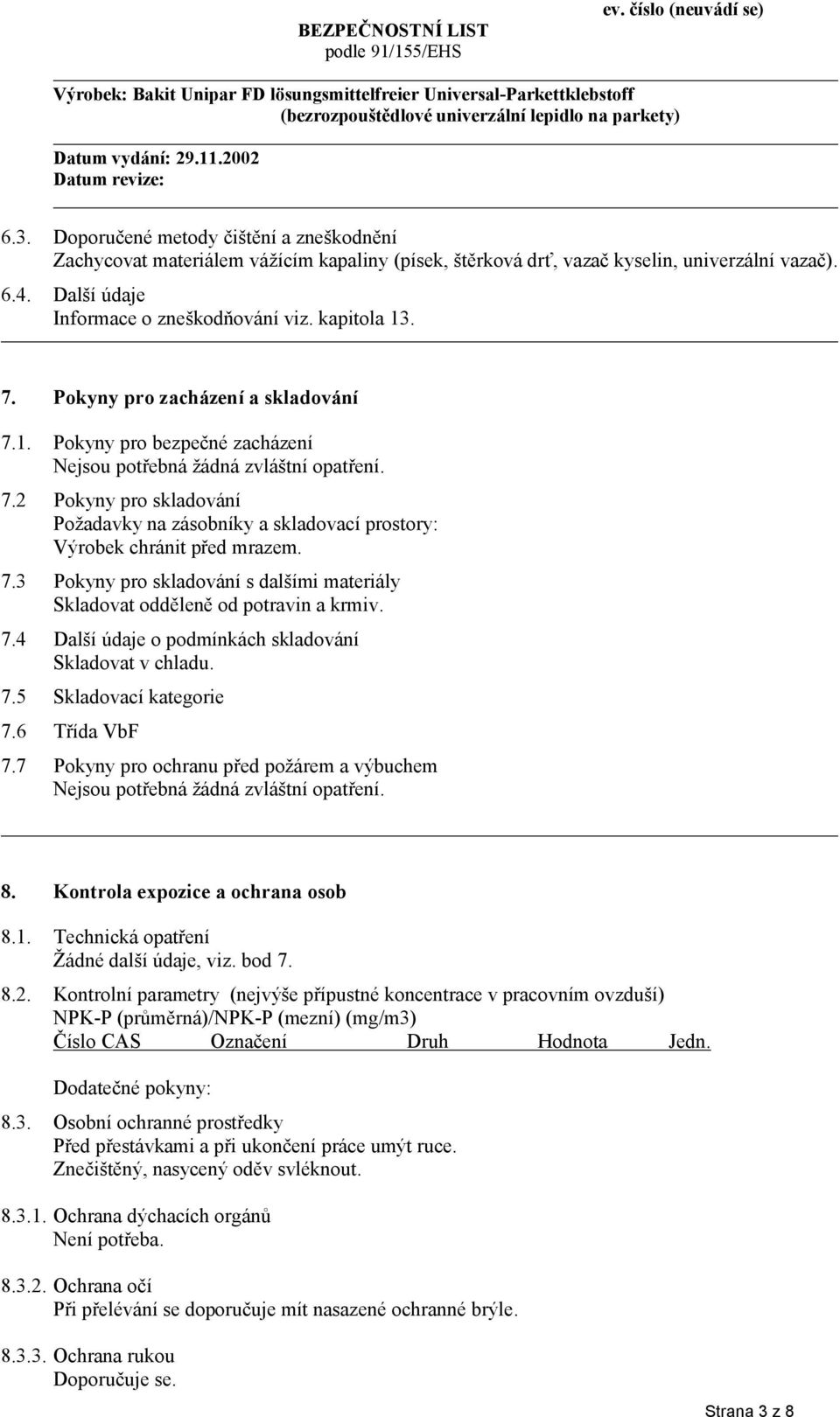 7.3 Pokyny pro skladování s dalšími materiály Skladovat odděleně od potravin a krmiv. 7.4 Další údaje o podmínkách skladování Skladovat v chladu. 7.5 Skladovací kategorie 7.6 Třída VbF 7.