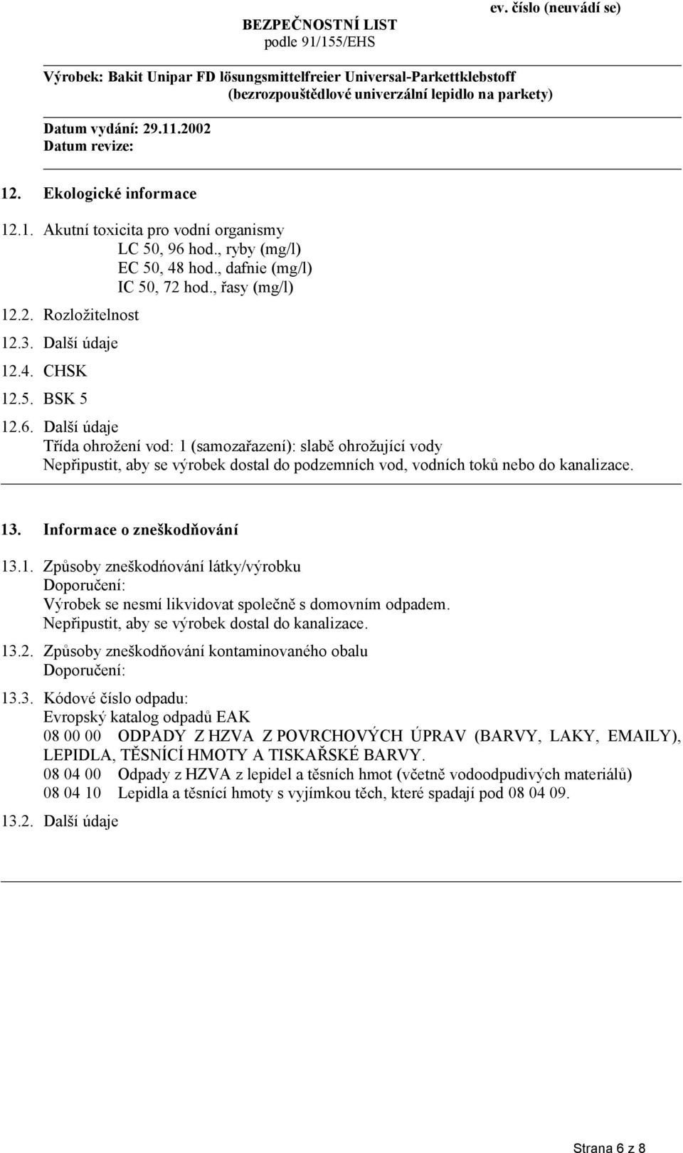 Informace o zneškodňování 13.1. Způsoby zneškodńování látky/výrobku Doporučení: Výrobek se nesmí likvidovat společně s domovním odpadem. Nepřipustit, aby se výrobek dostal do kanalizace. 13.2.