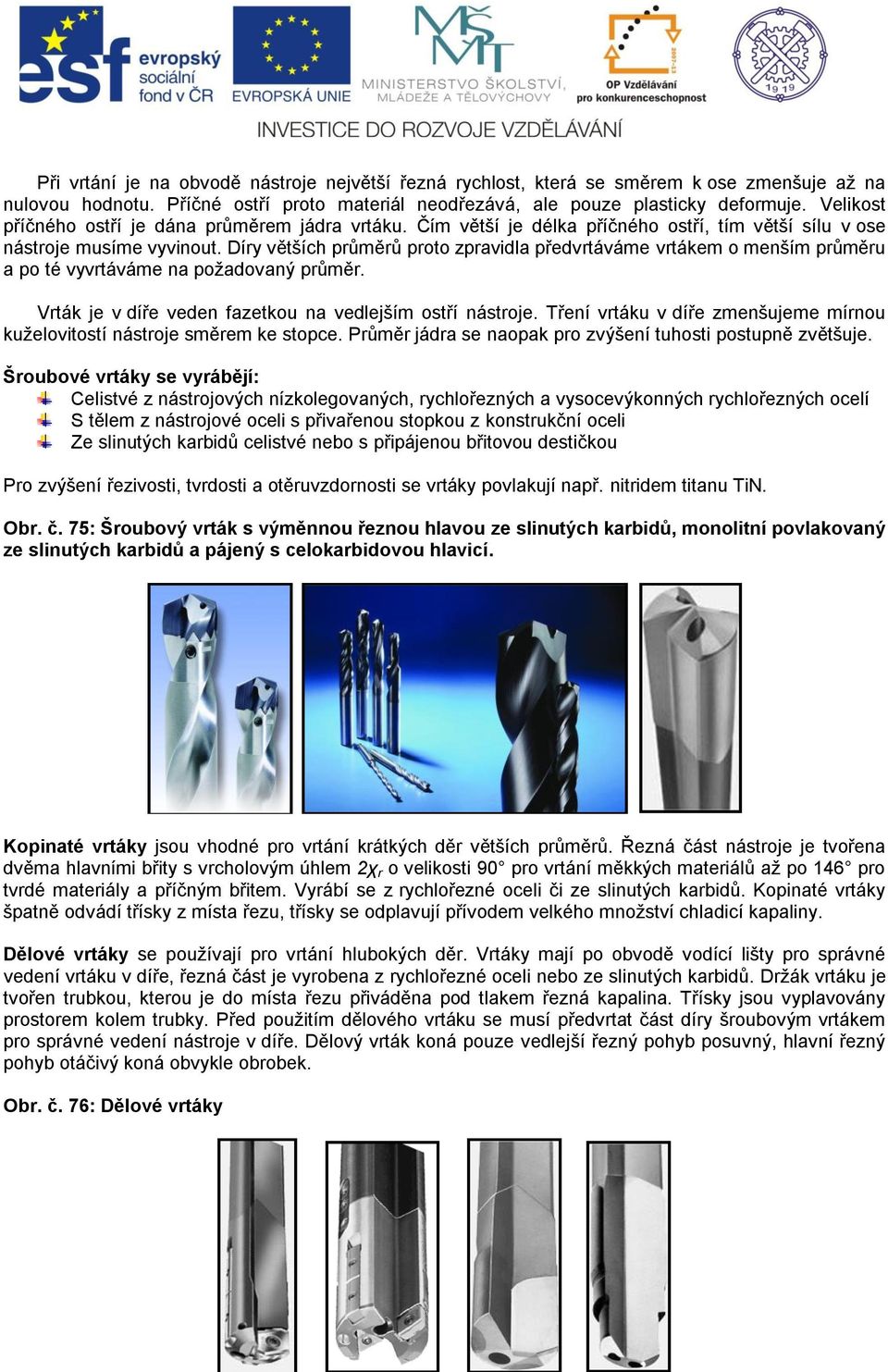 Díry větších průměrů proto zpravidla předvrtáváme vrtákem o menším průměru a po té vyvrtáváme na požadovaný průměr. Vrták je v díře veden fazetkou na vedlejším ostří nástroje.