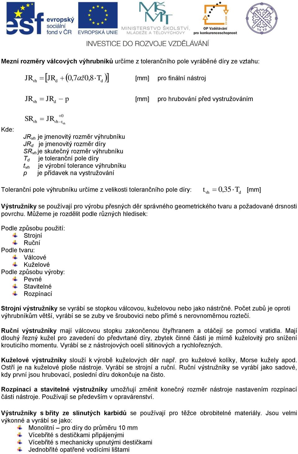 vystružování Toleranční pole výhrubníku určíme z velikosti tolerančního pole díry: t vh 0, 35 T [mm] d Výstružníky se používají pro výrobu přesných děr správného geometrického tvaru a požadované