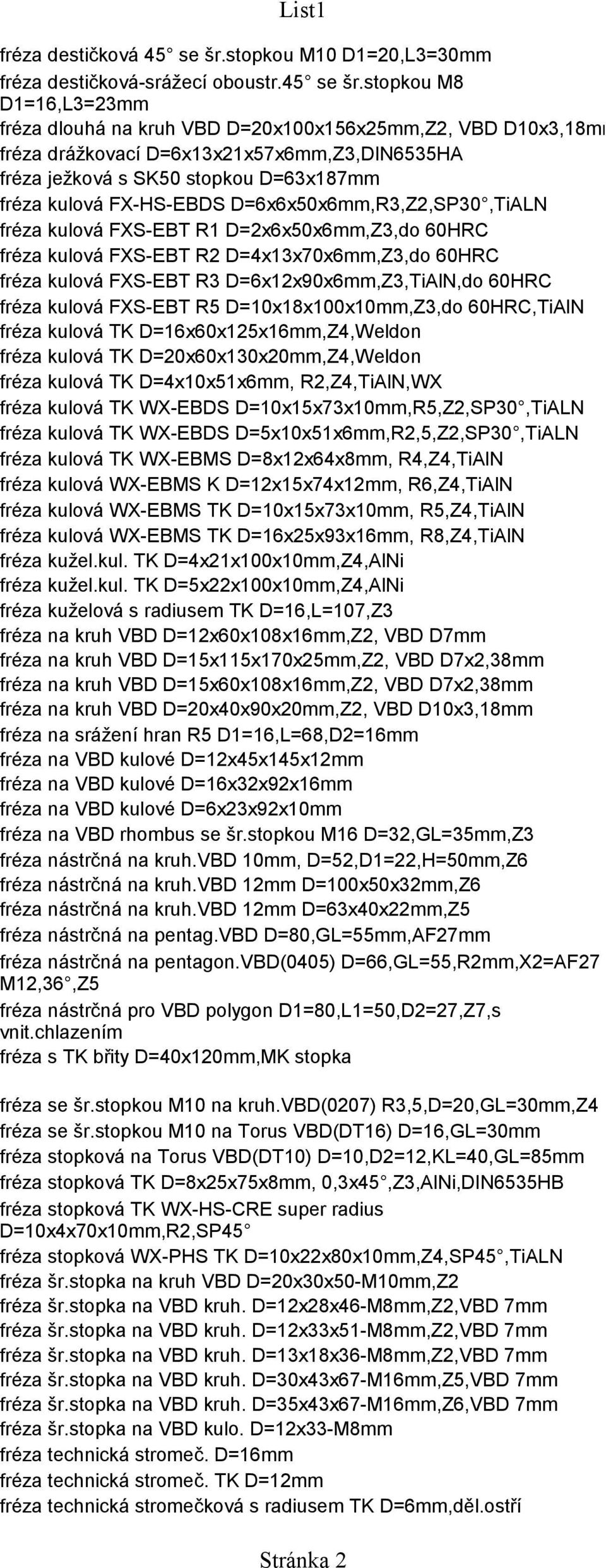 stopkou M8 D1=16,L3=23mm fréza dlouhá na kruh VBD D=20x100x156x25mm,Z2, VBD D10x3,18mm fréza drážkovací D=6x13x21x57x6mm,Z3,DIN6535HA fréza ježková s SK50 stopkou D=63x187mm fréza kulová FX-HS-EBDS