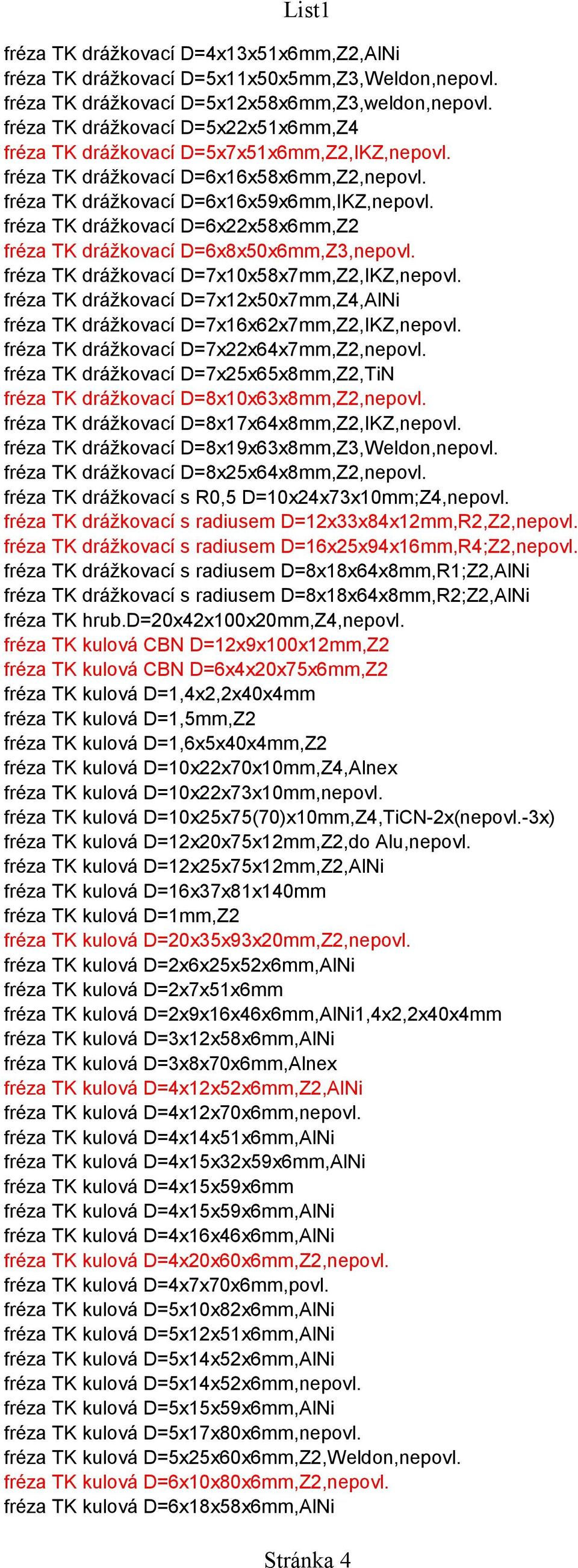 fréza TK drážkovací D=6x22x58x6mm,Z2 fréza TK drážkovací D=6x8x50x6mm,Z3,nepovl. fréza TK drážkovací D=7x10x58x7mm,Z2,IKZ,nepovl.