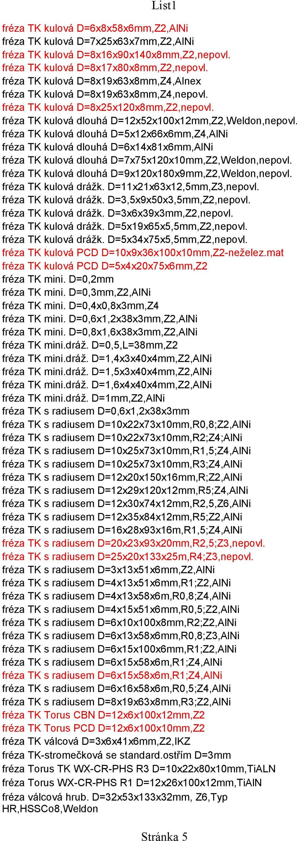 fréza TK kulová dlouhá D=5x12x66x6mm,Z4,AlNi fréza TK kulová dlouhá D=6x14x81x6mm,AlNi fréza TK kulová dlouhá D=7x75x120x10mm,Z2,Weldon,nepovl. fréza TK kulová dlouhá D=9x120x180x9mm,Z2,Weldon,nepovl.