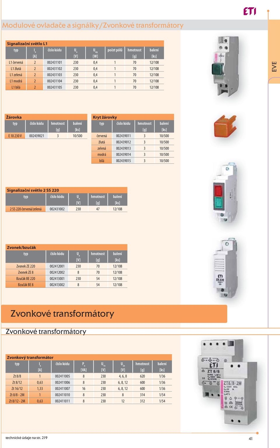 3 10/500 žlutá 002439012 3 10/500 zelená 002439013 3 10/500 modrá 002439014 3 10/500 bílá 002439015 3 10/500 Signalizační světlo 2 SS 220 typ hmotnost balení [V] 2 SS 220 červená/zelená 002431002 230