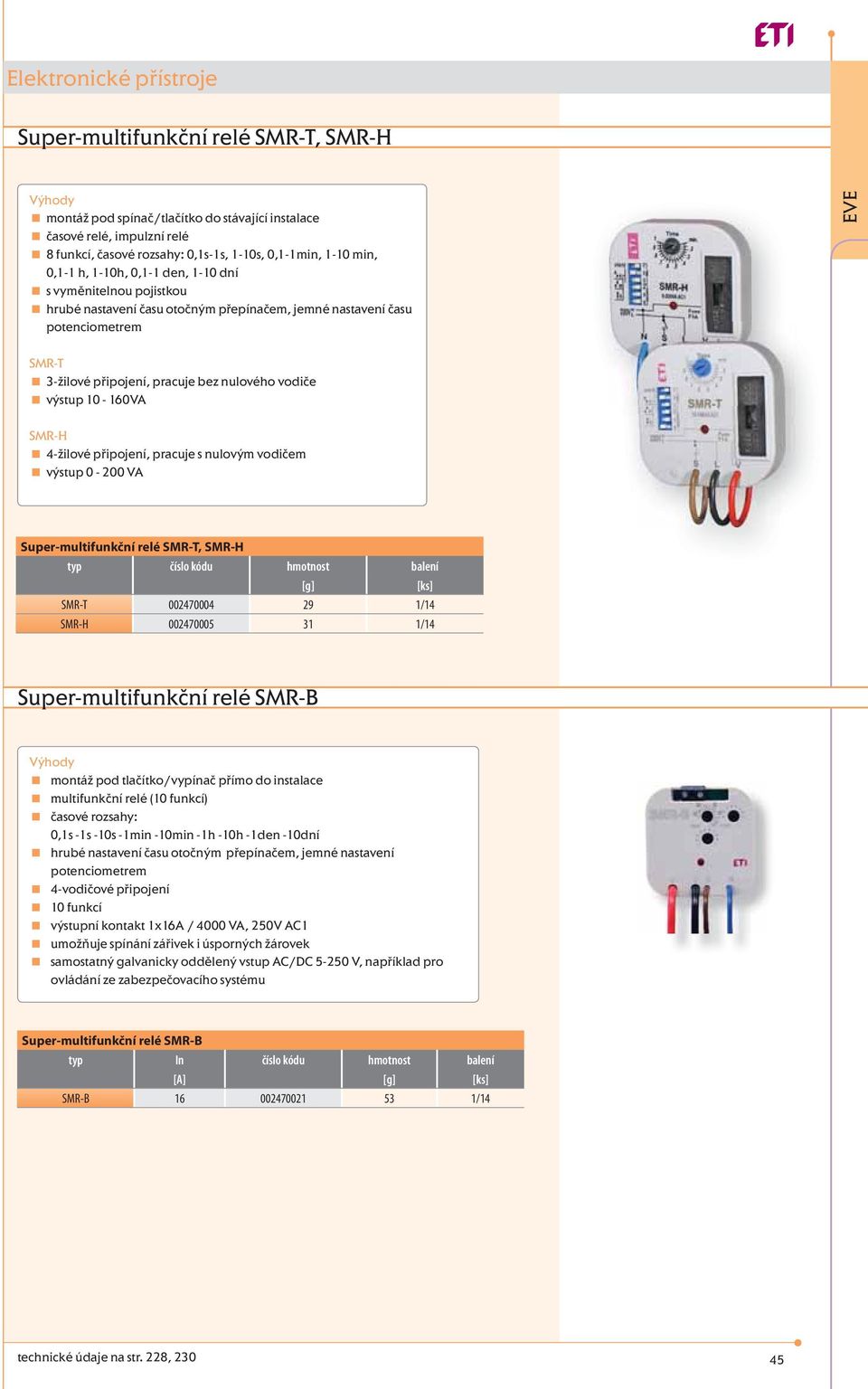 4-žilové připojení, pracuje s nulovým vodičem výstup 0-200 VA Super-multifunkční relé SMR-T, SMR-H SMR-T 002470004 29 1/14 SMR-H 002470005 31 1/14 Super-multifunkční relé SMR-B montáž pod