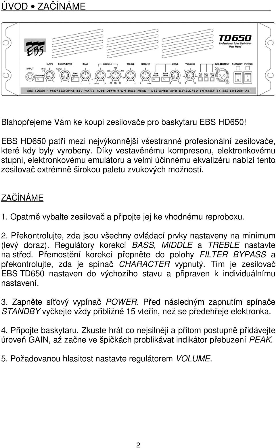 Opatrně vybalte zesilovač a připojte jej ke vhodnému reproboxu. 2. Překontrolujte, zda jsou všechny ovládací prvky nastaveny na minimum (levý doraz).