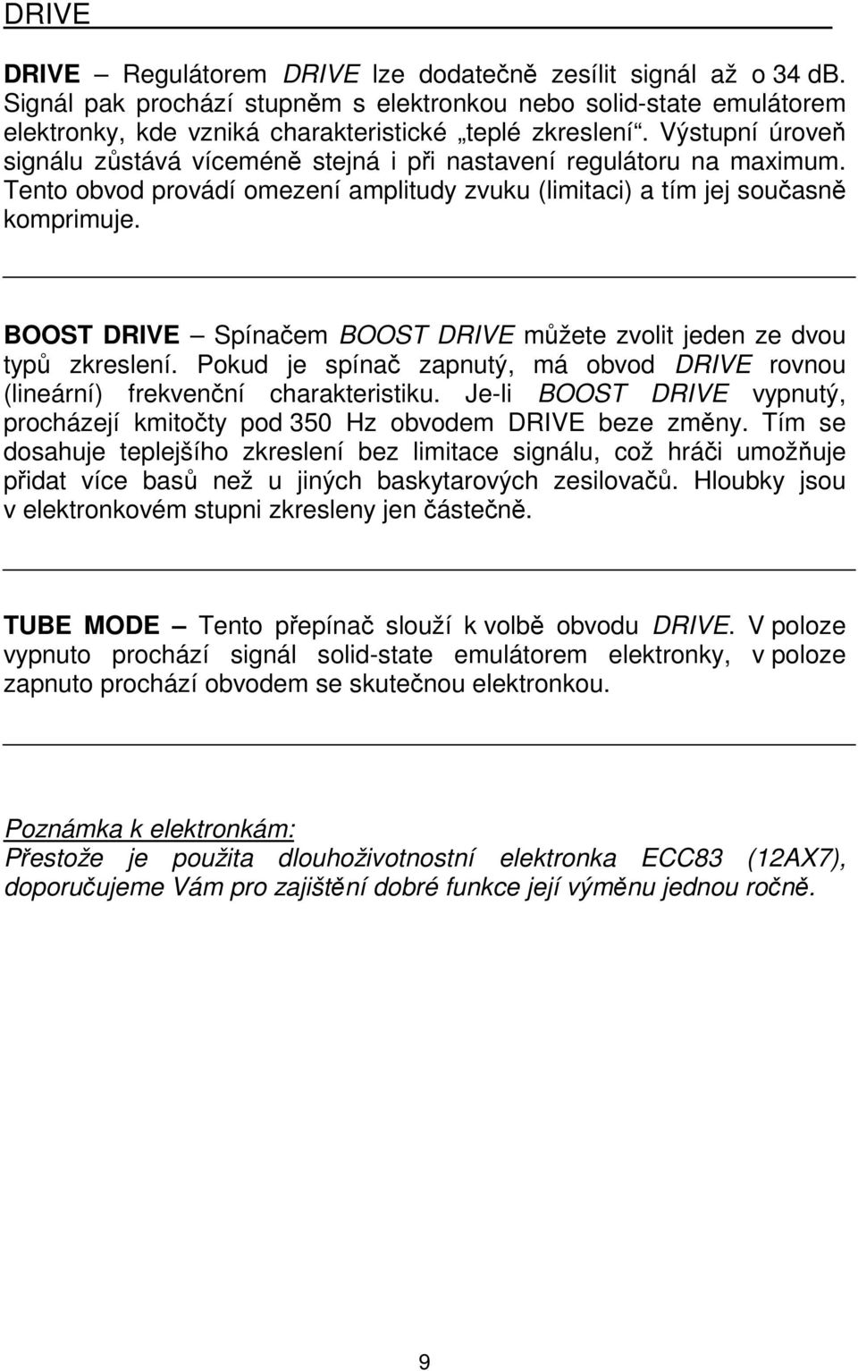 BOOST DRIVE Spínačem BOOST DRIVE můžete zvolit jeden ze dvou typů zkreslení. Pokud je spínač zapnutý, má obvod DRIVE rovnou (lineární) frekvenční charakteristiku.