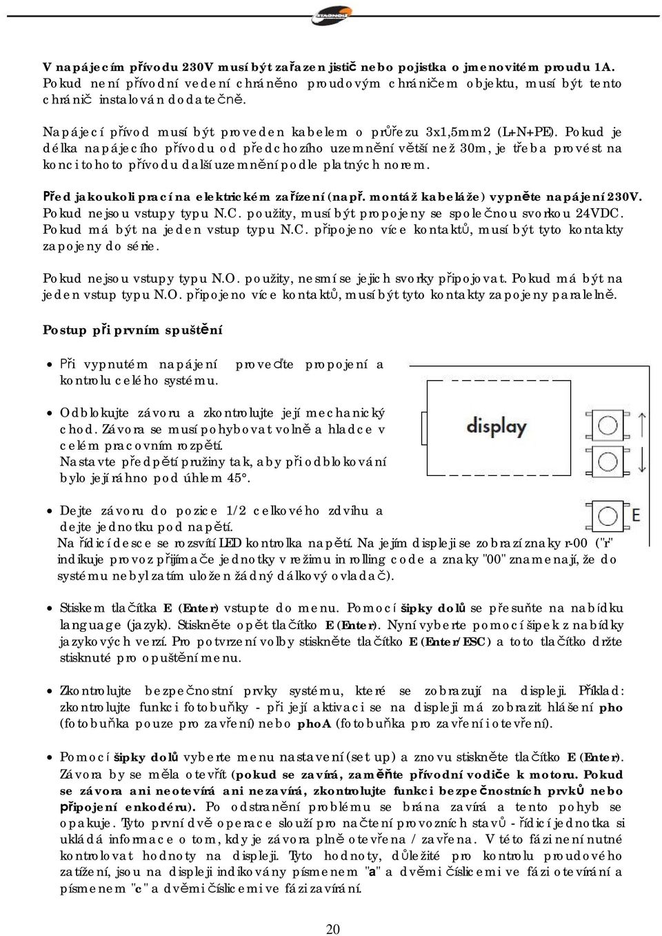 Pokud je délka napájecího p ívodu od p edchozího uzemn ní v tší než 30m, je t eba provést na konci tohoto p ívodu další uzemn ní podle platných norem. ed jakoukoli prací na elektrickém za ízení (nap.