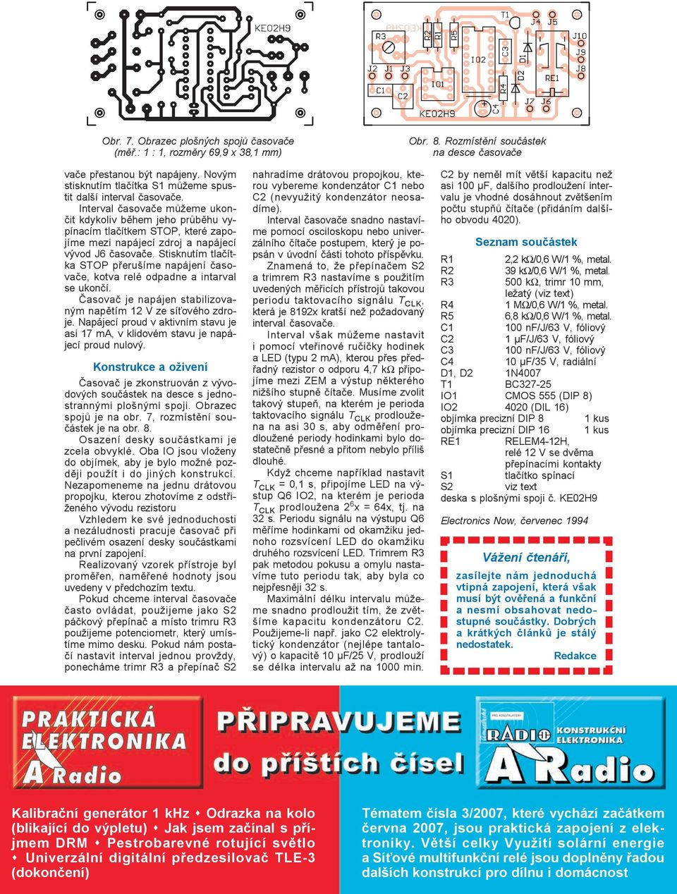 Interval èasovaèe mùžeme ukonèit kdykoliv bìhem jeho prùbìhu vypínacím tlaèítkem STOP, které zapojíme mezi napájecí zdroj a napájecí vývod J6 èasovaèe.