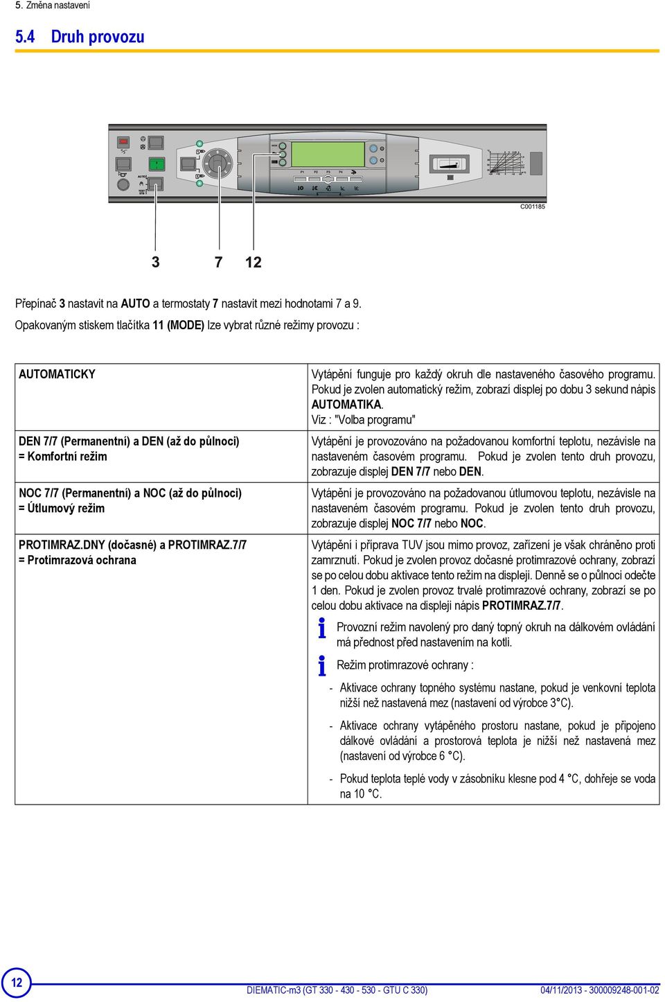 Útlumový režim PROTIMRAZ.DNY (dočasné) a PROTIMRAZ.7/7 = Protimrazová ochrana Vytápění funguje pro každý okruh dle nastaveného časového programu.