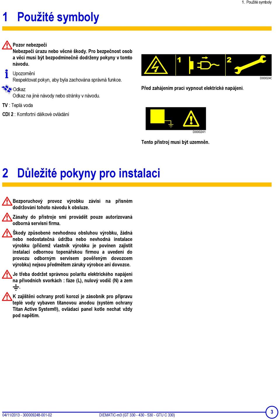 TV : Teplá voda CDI 2 : Komfortní dálkové ovládání Před zahájením prací vypnout elektrické napájení. Tento přístroj musí být uzemněn.