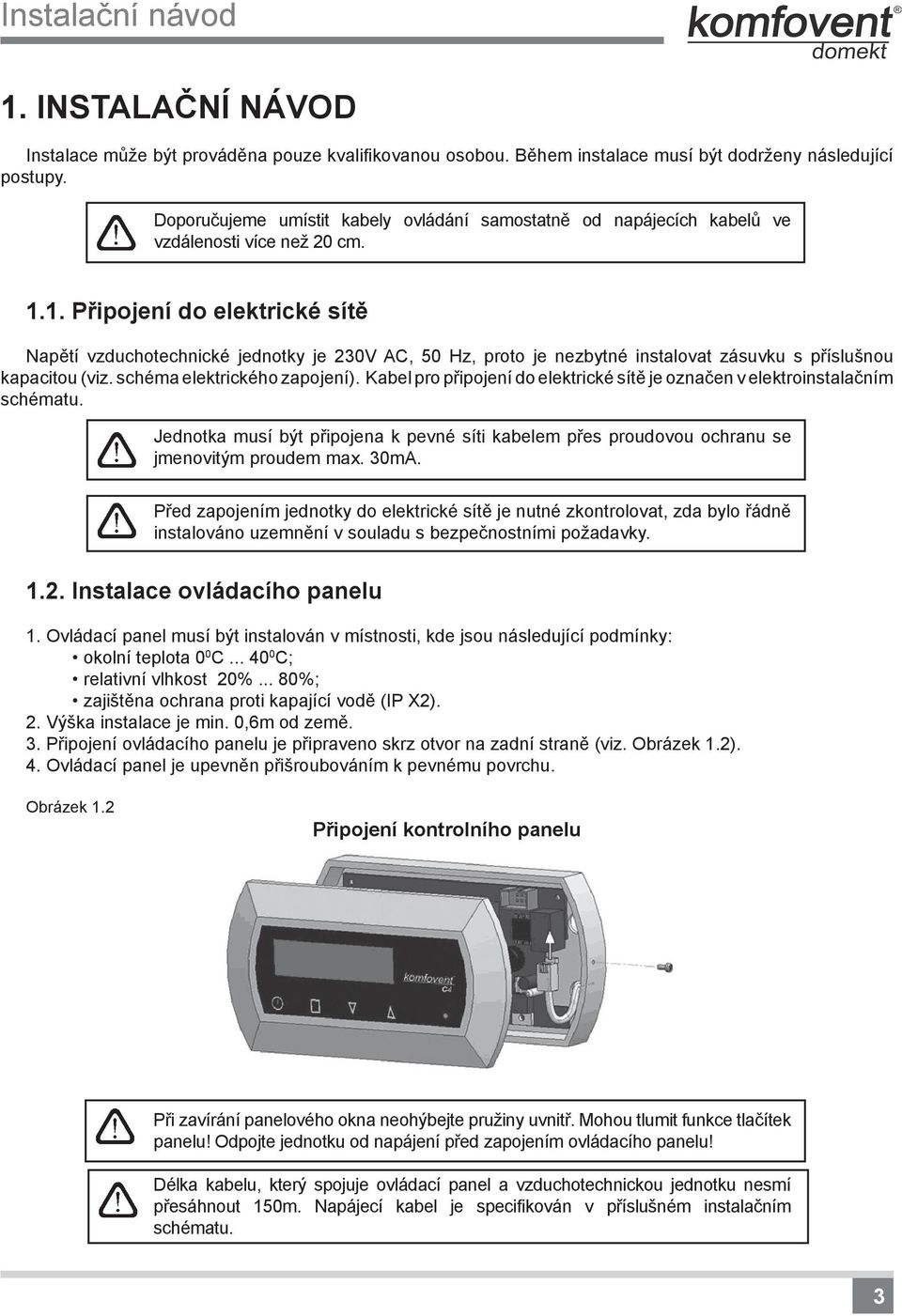 1. Připojení do elektrické sítě Napětí vzduchotechnické jednotky je 230V AC, 50 Hz, proto je nezbytné instalovat zásuvku s příslušnou kapacitou (viz. schéma elektrického zapojení).