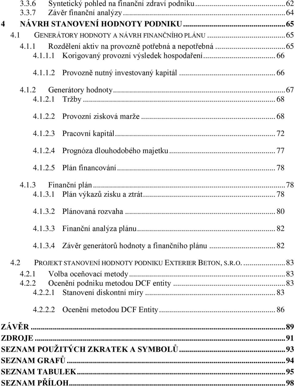 .. 72 4.1.2.4 Prognóza dlouhodobého majetku... 77 4.1.2.5 Plán financování... 78 4.1.3 Finanční plán... 78 4.1.3.1 Plán výkazů zisku a ztrát... 78 4.1.3.2 Plánovaná rozvaha... 80 4.1.3.3 Finanční analýza plánu.