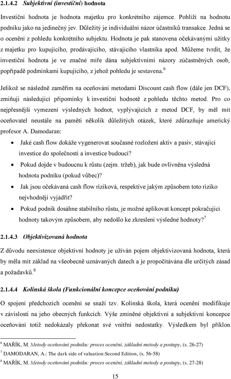 Hodnota je pak stanovena očekávanými užitky z majetku pro kupujícího, prodávajícího, stávajícího vlastníka apod.