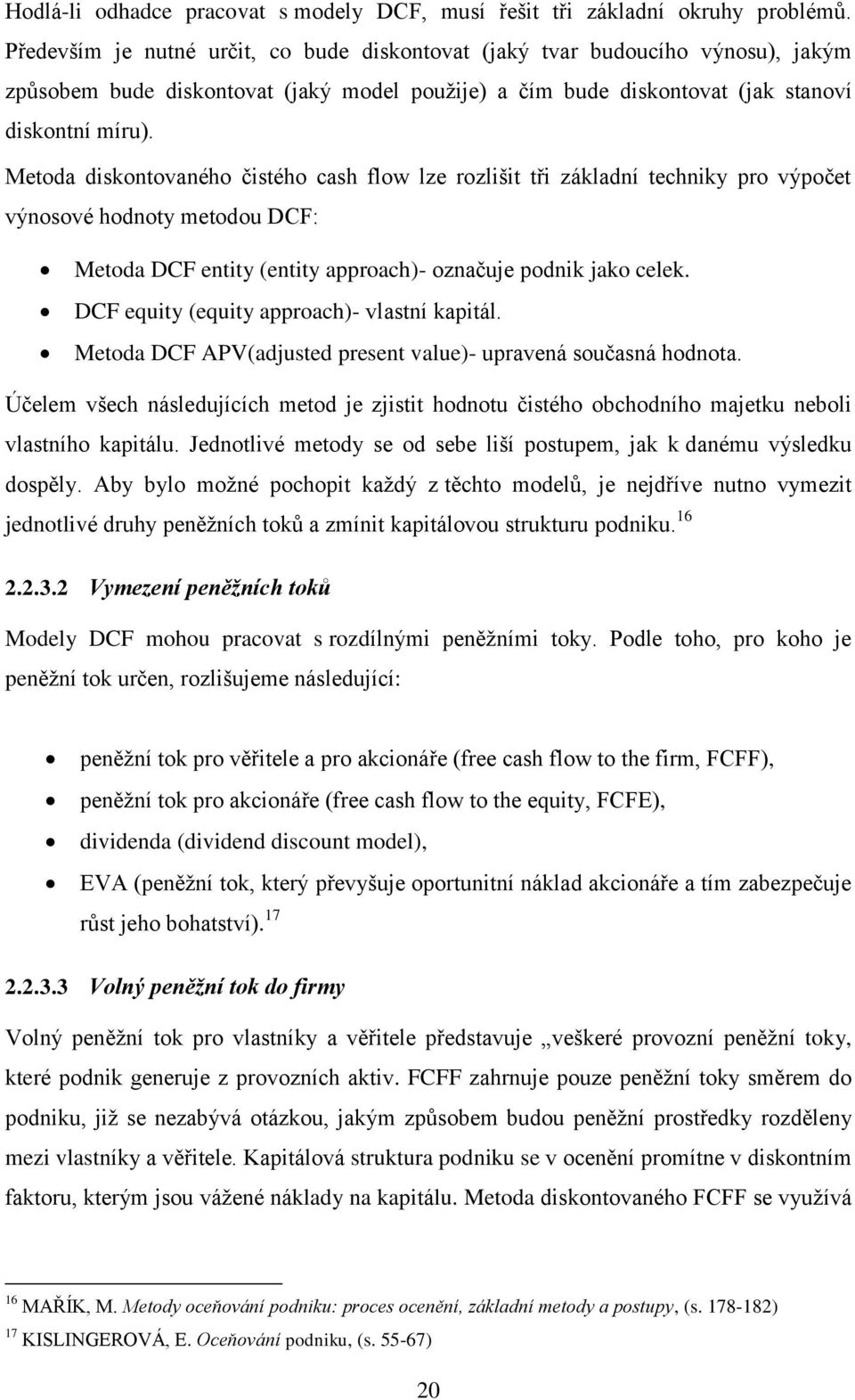 Metoda diskontovaného čistého cash flow lze rozlišit tři základní techniky pro výpočet výnosové hodnoty metodou DCF: Metoda DCF entity (entity approach)- označuje podnik jako celek.