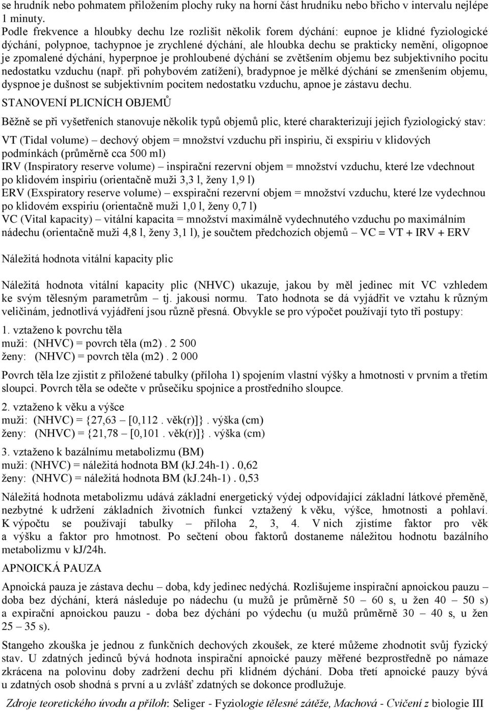 je zpomalené dýchání, hyperpnoe je prohloubené dýchání se zvětšením objemu bez subjektivního pocitu nedostatku vzduchu (např.