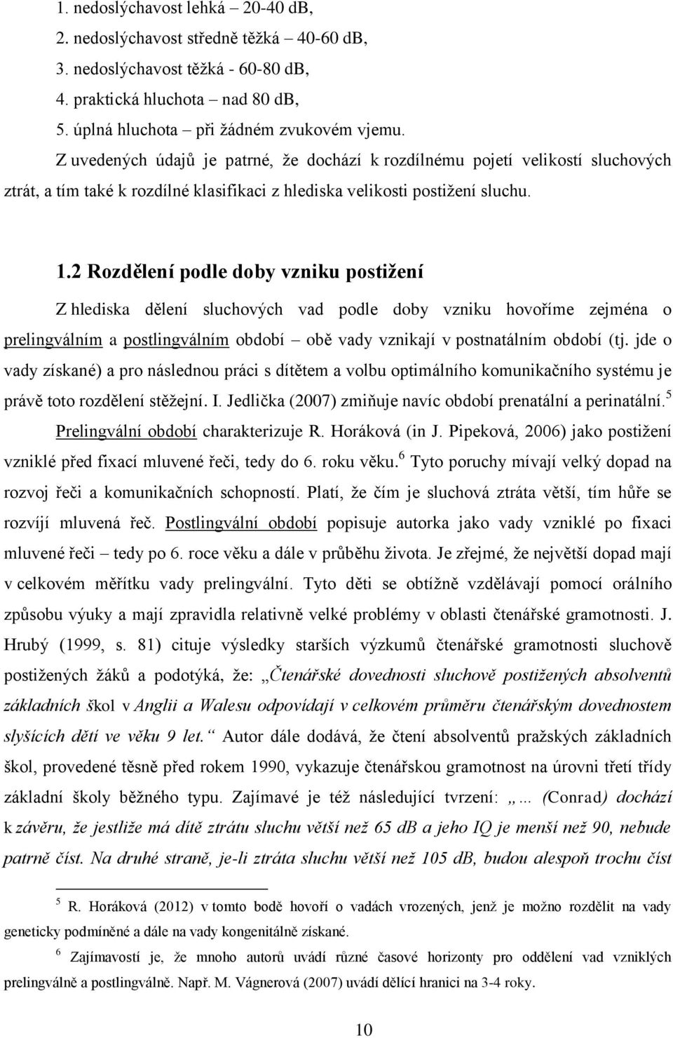 2 Rozdělení podle doby vzniku postižení Z hlediska dělení sluchových vad podle doby vzniku hovoříme zejména o prelingválním a postlingválním období obě vady vznikají v postnatálním období (tj.