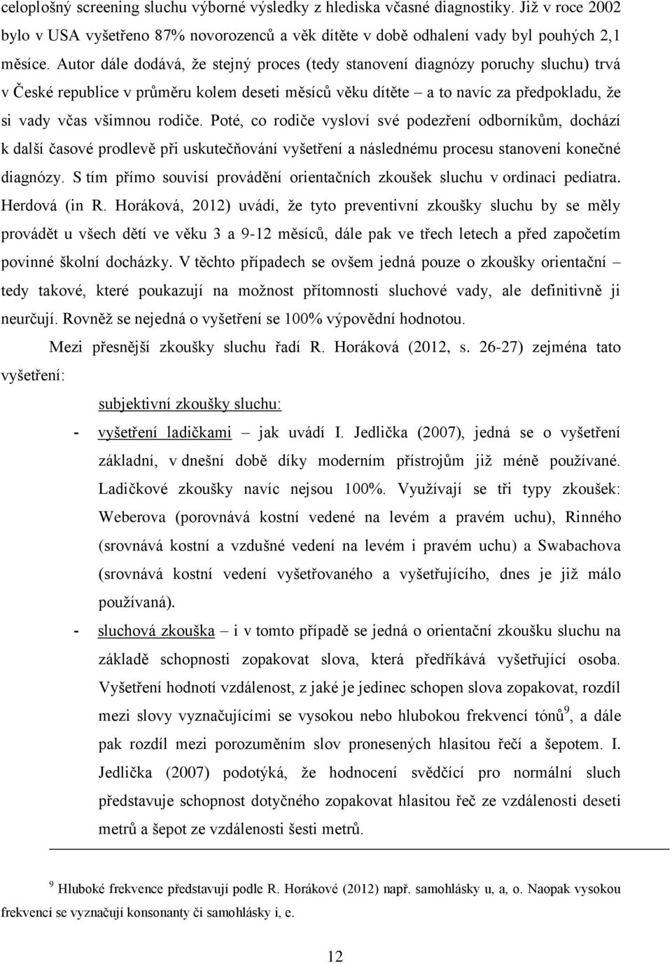 Poté, co rodiče vysloví své podezření odborníkům, dochází k další časové prodlevě při uskutečňování vyšetření a následnému procesu stanovení konečné diagnózy.