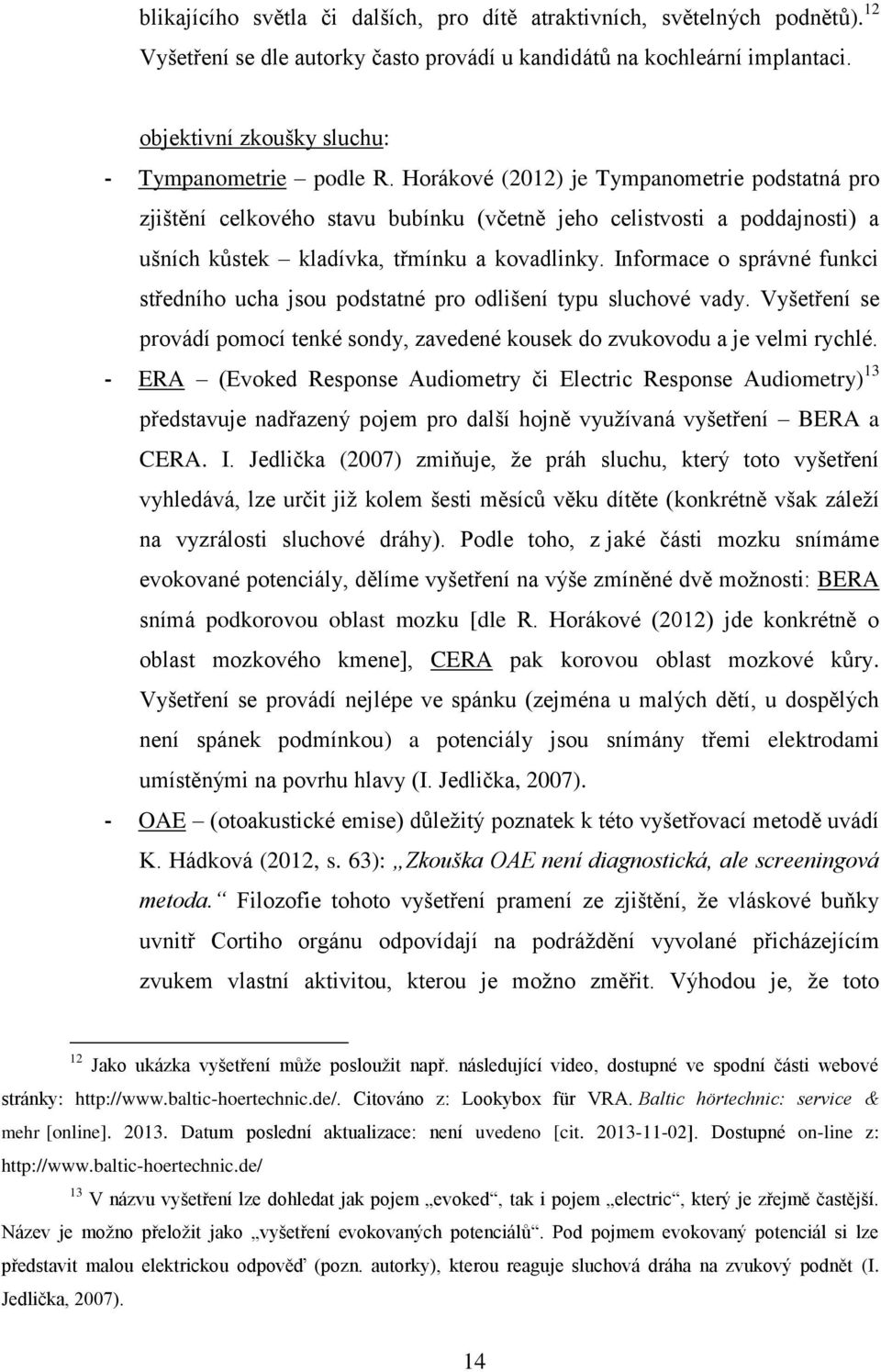 Horákové (2012) je Tympanometrie podstatná pro zjištění celkového stavu bubínku (včetně jeho celistvosti a poddajnosti) a ušních kůstek kladívka, třmínku a kovadlinky.