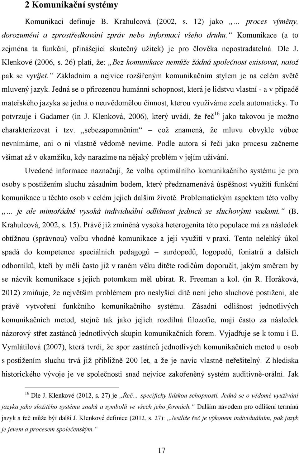 26) platí, že: Bez komunikace nemůže žádná společnost existovat, natož pak se vyvíjet. Základním a nejvíce rozšířeným komunikačním stylem je na celém světě mluvený jazyk.