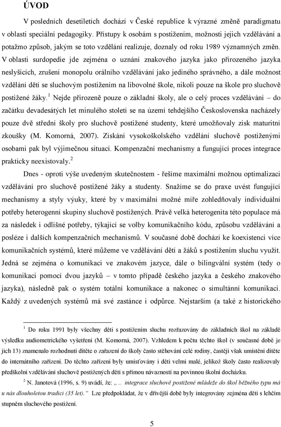 V oblasti surdopedie jde zejména o uznání znakového jazyka jako přirozeného jazyka neslyšících, zrušení monopolu orálního vzdělávání jako jediného správného, a dále možnost vzdělání dětí se sluchovým