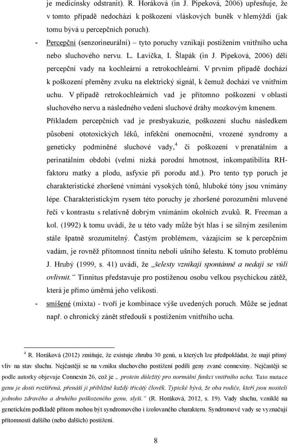 V prvním případě dochází k poškození přeměny zvuku na elektrický signál, k čemuž dochází ve vnitřním uchu.