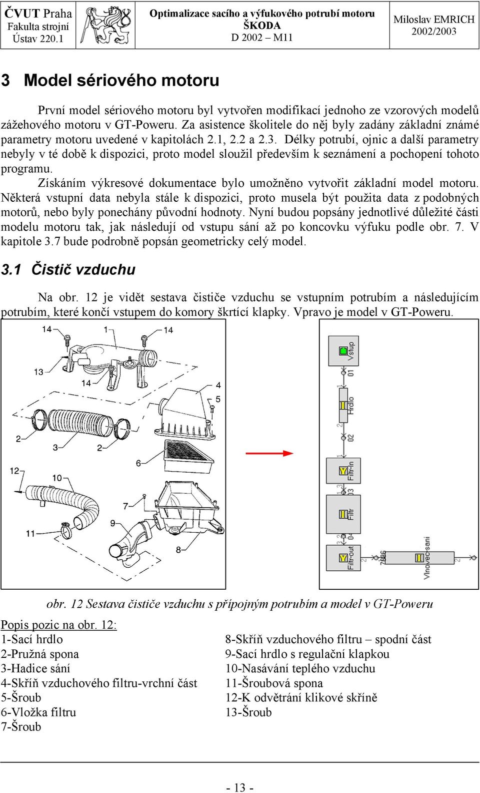 Délky potrubí, ojnic a další parametry nebyly v té době k dispozici, proto model sloužil především k seznámení a pochopení tohoto programu.