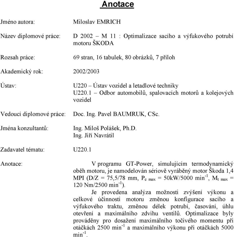 1 Anotace: V programu GT-Power, simulujícím termodynamický oběh motoru, je namodelován sériově vyráběný motor Škoda 1,4 MPI (D/Z = 75,5/78 mm, P e max = 50kW/5000 min -1, M t max = 120 Nm/2500 min -1
