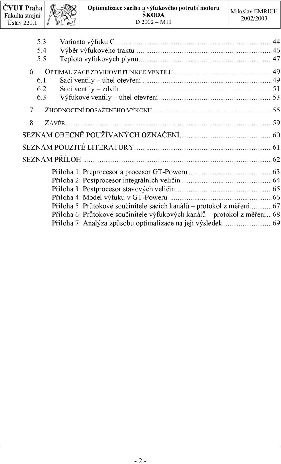 ..62 Příloha 1: Preprocesor a procesor GT-Poweru...63 Příloha 2: Postprocesor integrálních veličin...64 Příloha 3: Postprocesor stavových veličin...65 Příloha 4: Model výfuku v GT-Poweru.