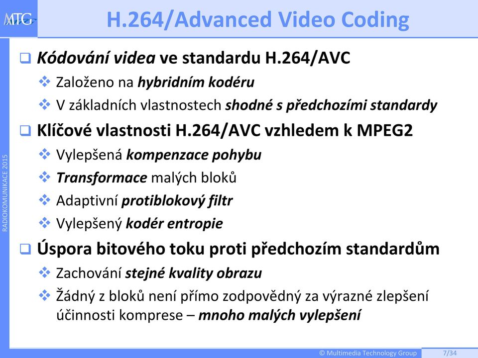 264/AVC vzhledem k MPEG2 Vylepšená kompenzace pohybu Transformace malých bloků Adaptivní protiblokový filtr Vylepšený