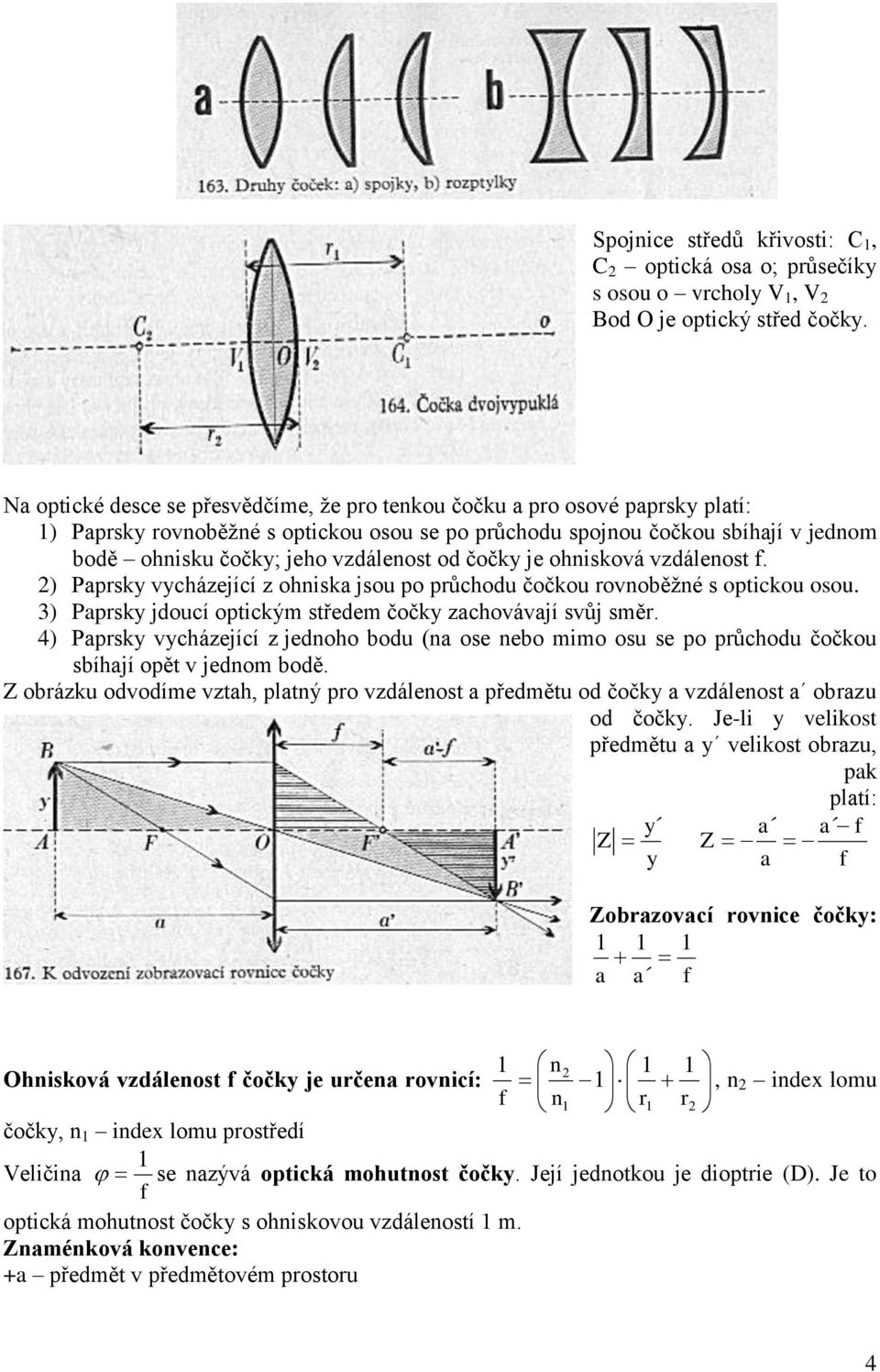 od čočky je ohnisková vzdáenost. 2) Paprsky vycházející z ohniska jsou po průchodu čočkou rovnoběžné s optickou osou. 3) Paprsky jdoucí optickým středem čočky zachovávají svůj směr.