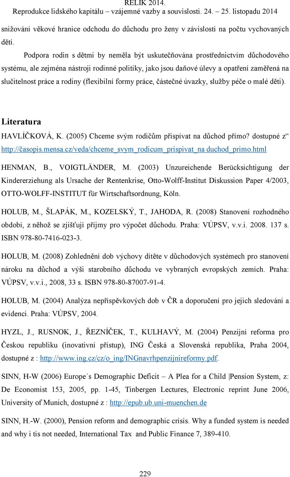 (flexibilní formy práce, částečné úvazky, služby péče o malé děti). Literatura HAVLÍČKOVÁ, K. (2005) Chceme svým rodičům přispívat na důchod přímo? dostupné z http://časopis.mensa.