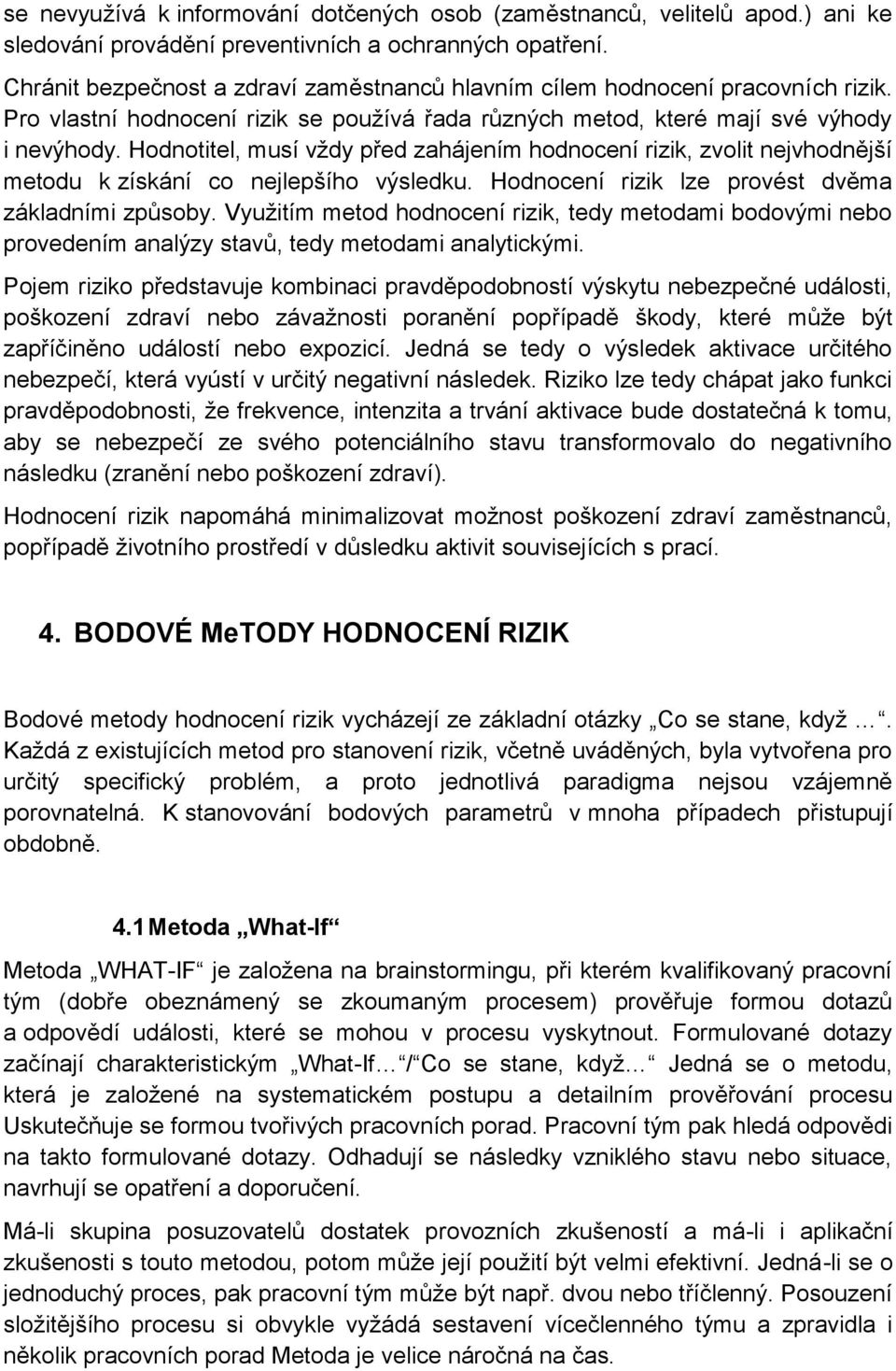 Hodnotitel, musí vždy před zahájením hodnocení rizik, zvolit nejvhodnější metodu k získání co nejlepšího výsledku. Hodnocení rizik lze provést dvěma základními způsoby.