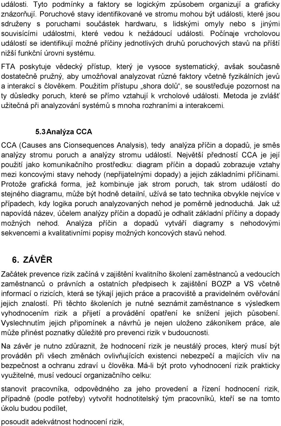 Počínaje vrcholovou událostí se identifikují možné příčiny jednotlivých druhů poruchových stavů na příští nižší funkční úrovni systému.
