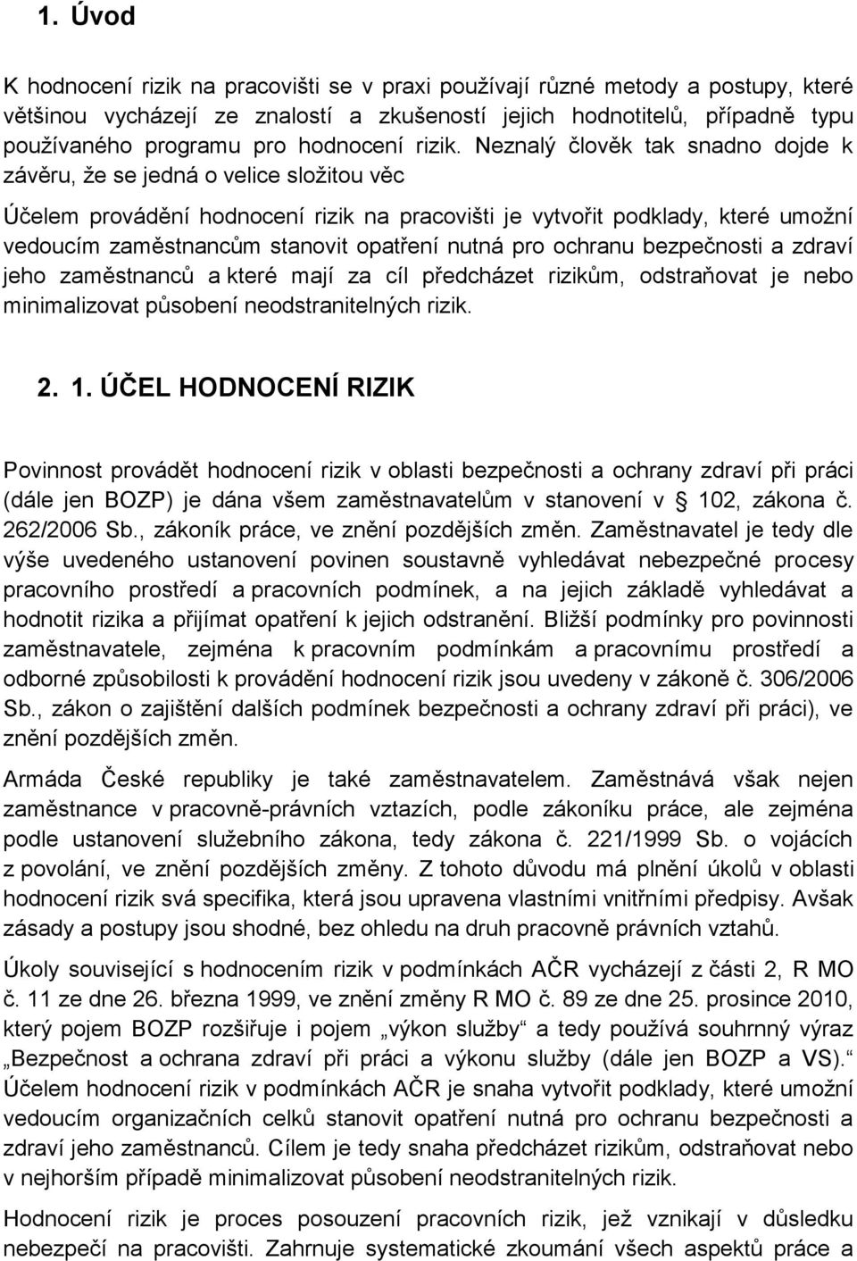 Neznalý člověk tak snadno dojde k závěru, že se jedná o velice složitou věc Účelem provádění hodnocení rizik na pracovišti je vytvořit podklady, které umožní vedoucím zaměstnancům stanovit opatření
