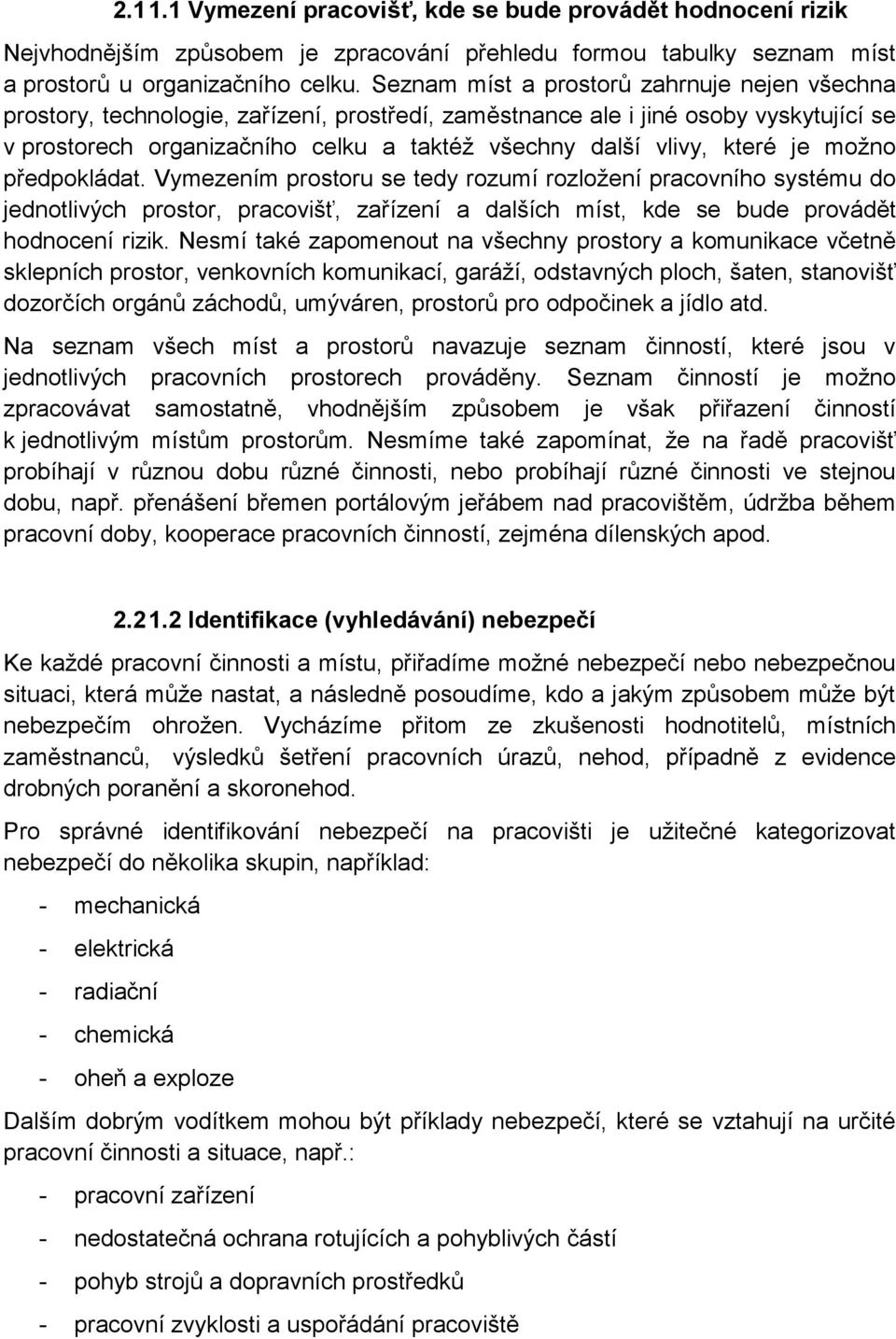 které je možno předpokládat. Vymezením prostoru se tedy rozumí rozložení pracovního systému do jednotlivých prostor, pracovišť, zařízení a dalších míst, kde se bude provádět hodnocení rizik.