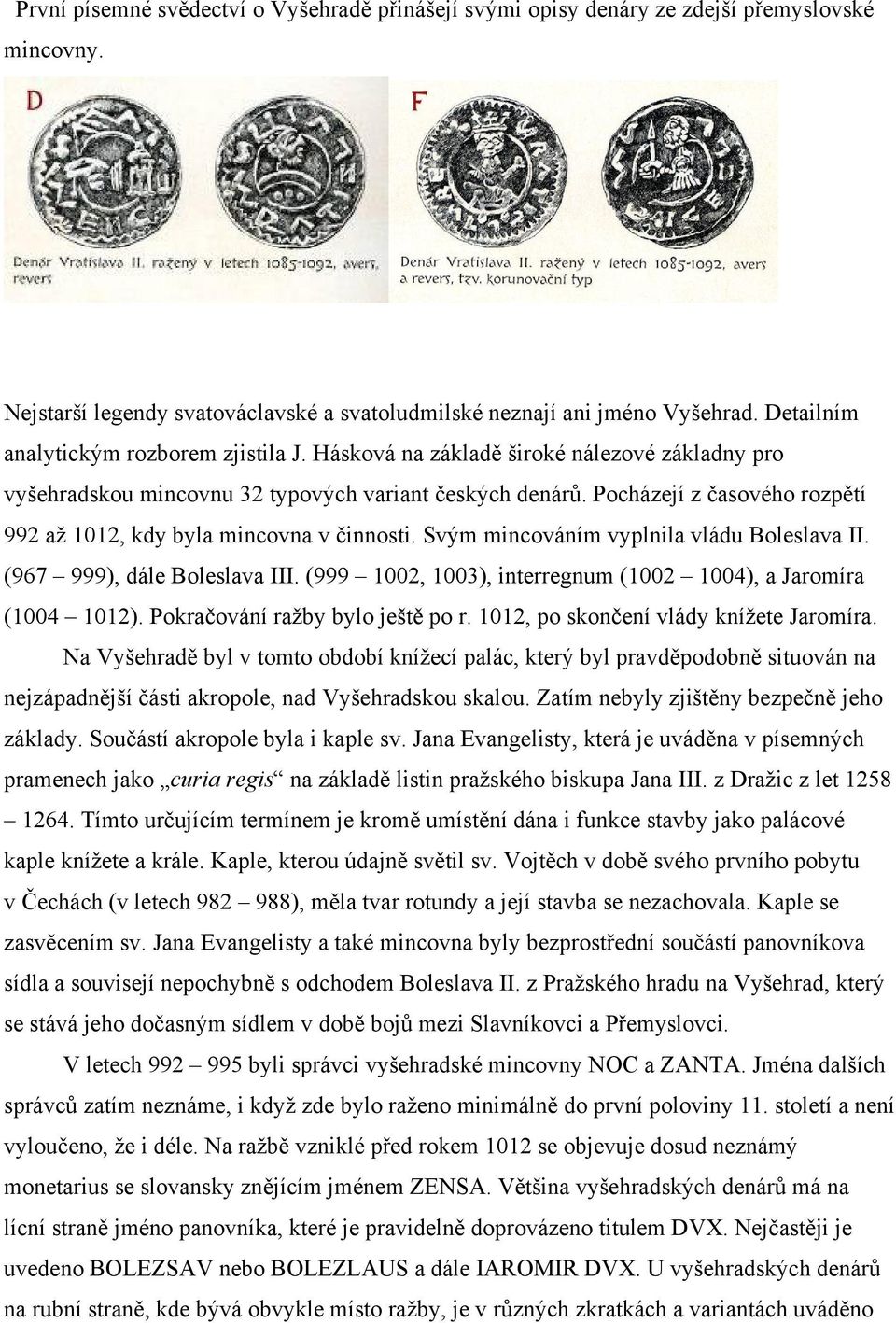 Pocházejí z časového rozpětí 992 až 1012, kdy byla mincovna v činnosti. Svým mincováním vyplnila vládu Boleslava II. (967 999), dále Boleslava III.