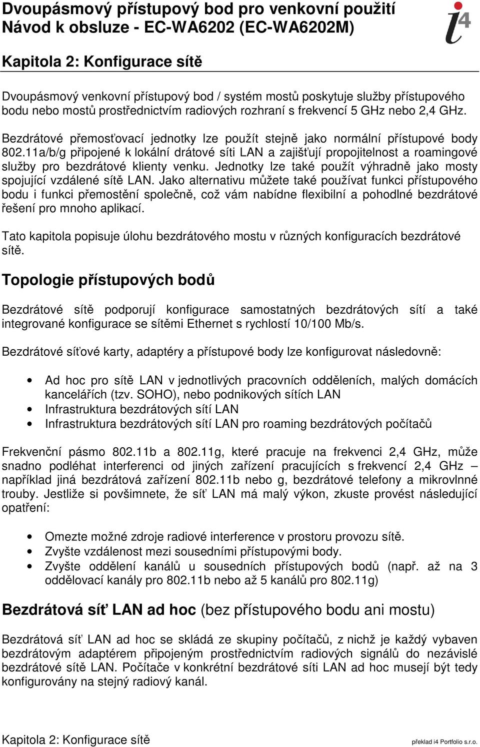 11a/b/g připojené k lokální drátové síti LAN a zajišťují propojitelnost a roamingové služby pro bezdrátové klienty venku. Jednotky lze také použít výhradně jako mosty spojující vzdálené sítě LAN.