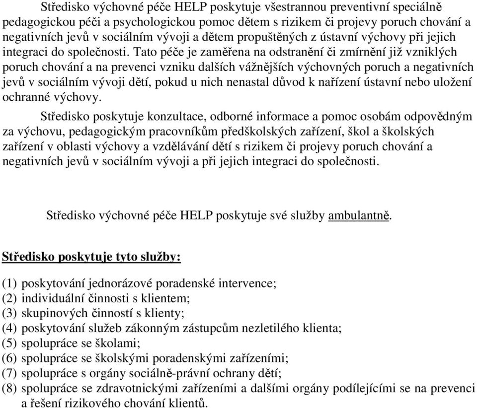 Tato péče je zaměřena na odstranění či zmírnění již vzniklých poruch chování a na prevenci vzniku dalších vážnějších výchovných poruch a negativních jevů v sociálním vývoji dětí, pokud u nich