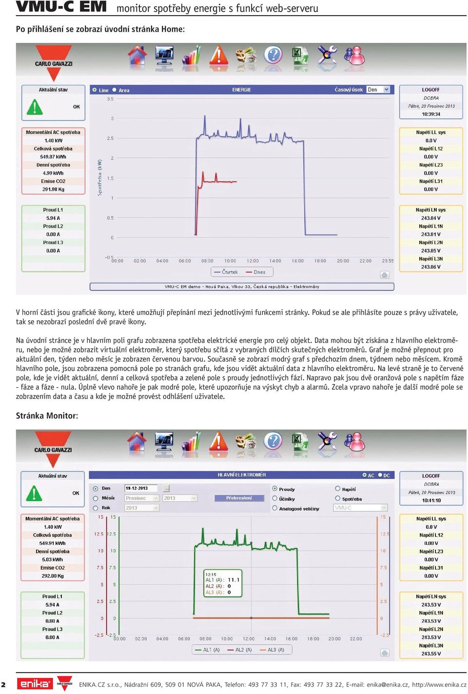 Data mohou být získána z hlavního elektroměru, nebo je možné zobrazit virtuální elektroměr, který spotřebu sčítá z vybraných dílčích skutečných elektroměrů.