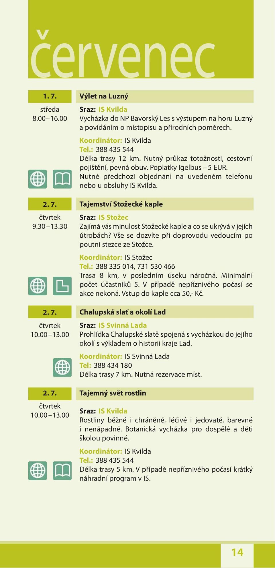 Nutné předchozí objednání na uvedeném telefonu nebo u obsluhy IS Kvilda. Tajemství Stožecké kaple Sraz: IS Stožec Zajímá vás minulost Stožecké kaple a co se ukrývá v jejích útrobách?