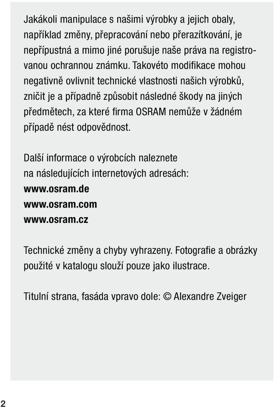Takovéto modifi kace mohou negativně ovlivnit technické vlastnosti našich výrobků, zničit je a případně způsobit následné škody na jiných předmětech, za které fi rma