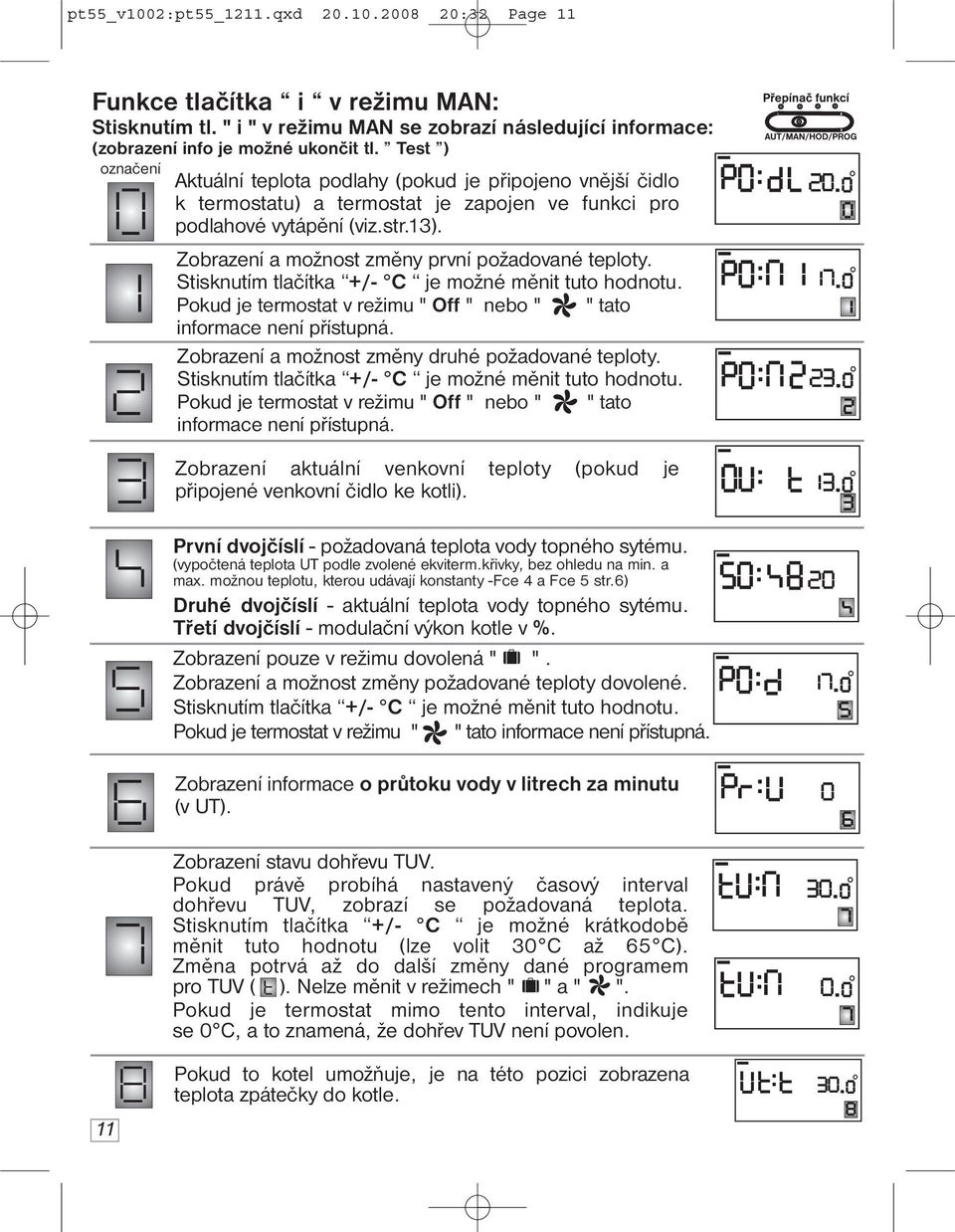 Zobrazení a možnost změny první požadované teploty. Stisknutím tlačítka +/- C je možné měnit tuto hodnotu. Pokud je termostat v režimu " Off " nebo " " tato informace není přístupná.