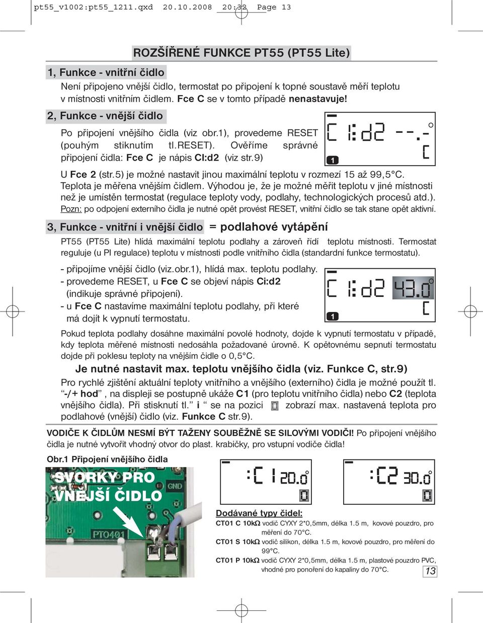 Ověříme správné připojení čidla: Fce C je nápis CI:d2 (viz str.9) U Fce 2 (str.5) je možné nastavit jinou maximální teplotu v rozmezí 15 až 99,5 C. Teplota je měřena vnějším čidlem.