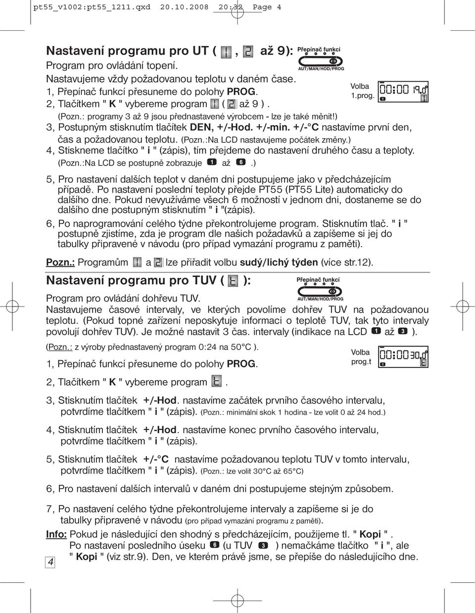 ) 3, Postupným stisknutím tlačítek DEN, +/-Hod. +/-min. +/- C nastavíme první den, čas a požadovanou teplotu. (Pozn.:Na LCD nastavujeme počátek změny.