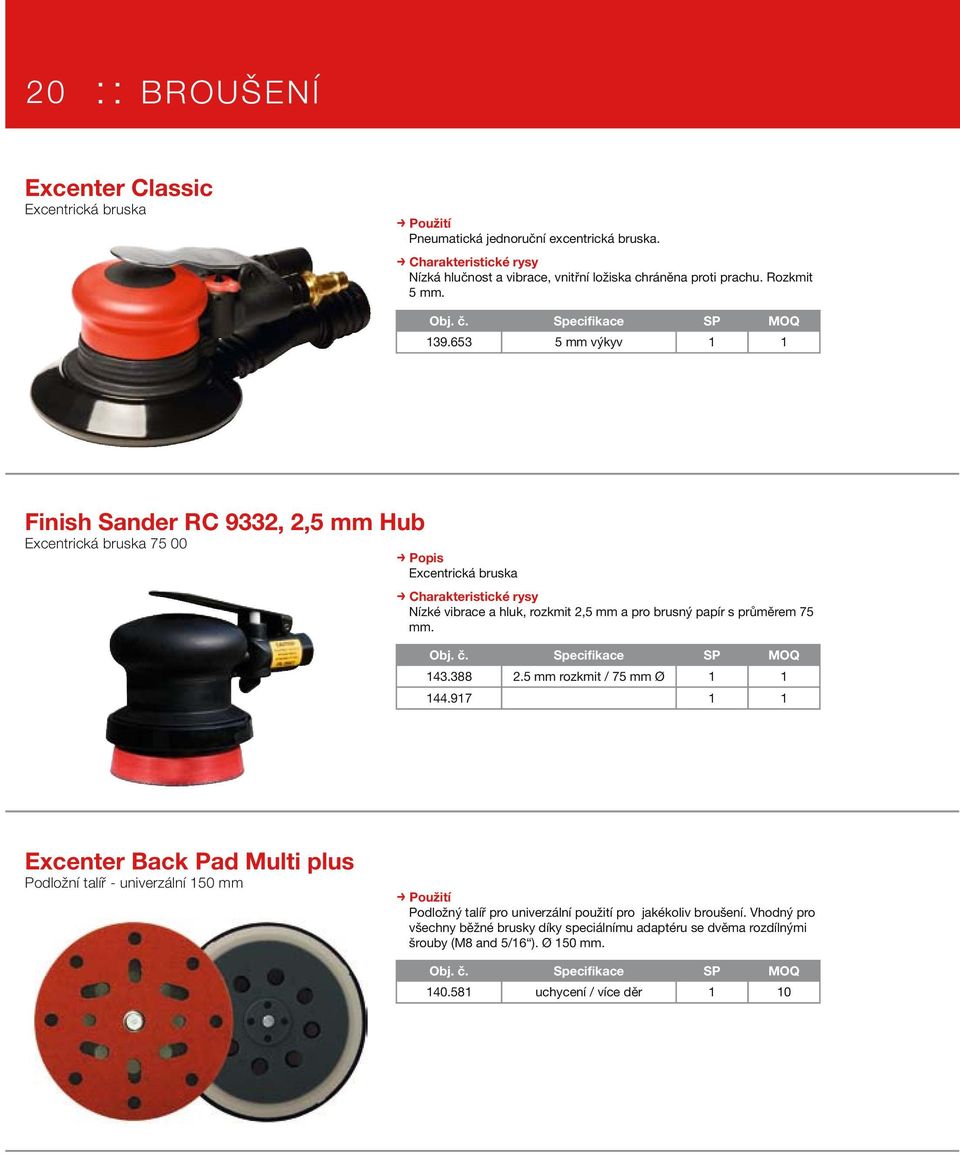 653 5 mm výkyv 1 1 Finish Sander RC 9332, 2,5 mm Hub Excentrická bruska 75 00 > Popis Excentrická bruska Nízké vibrace a hluk, rozkmit 2,5 mm a pro brusný papír s