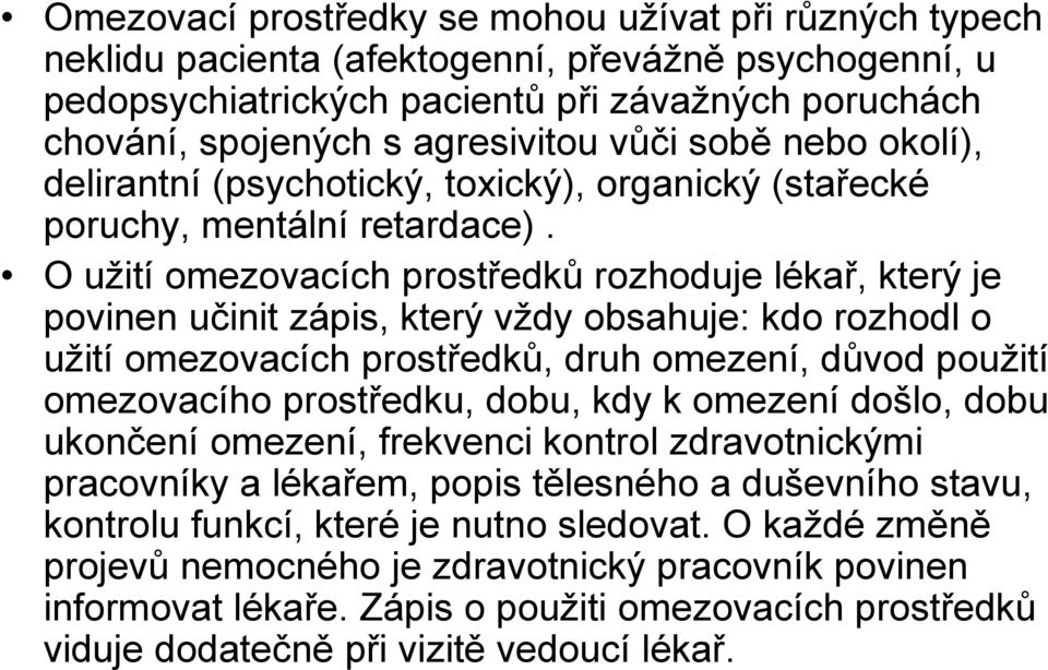 O užití omezovacích prostředků rozhoduje lékař, který je povinen učinit zápis, který vždy obsahuje: kdo rozhodl o užití omezovacích prostředků, druh omezení, důvod použití omezovacího prostředku,